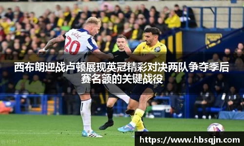 西布朗迎战卢顿展现英冠精彩对决两队争夺季后赛名额的关键战役