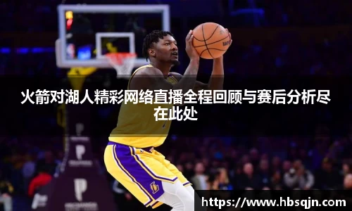 火箭对湖人精彩网络直播全程回顾与赛后分析尽在此处